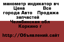 манометр индикатор вч › Цена ­ 1 000 - Все города Авто » Продажа запчастей   . Челябинская обл.,Коркино г.